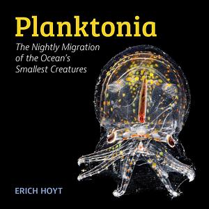 Planktonia: The Nightly Migration of the Ocean's Smallest Creatures by Erich Hoyt