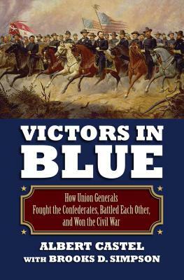 Victors in Blue: How Union Generals Fought the Confederates, Battled Each Other, and Won the Civil War by Albert Castel, Brooks Simpson