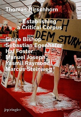 Thomas Hirschhorn: Establishing a Critical Corpus by Thomas Bizzarri, Thomas Hirschhorn, Claire Bishop