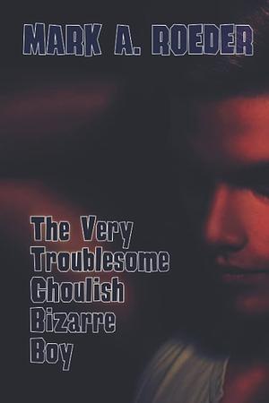 The Very Troublesome Ghoulish Bizarre Boy by Mark A. Roeder