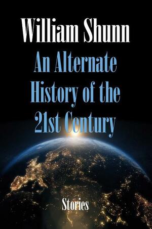 An Alternate History of the 21st Century: Stories by William Shunn