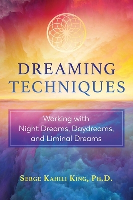 Dreaming Techniques: Working with Night Dreams, Daydreams, and Liminal Dreams by Serge Kahili King