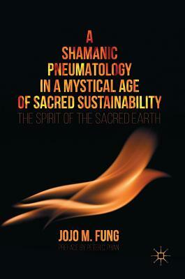 A Shamanic Pneumatology in a Mystical Age of Sacred Sustainability: The Spirit of the Sacred Earth by Jojo M. Fung
