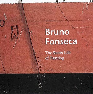 Bruno Fonseca: The Secret Life of Painting by Bruno Fonseca, Karen Wilkin, Alan Jenkins