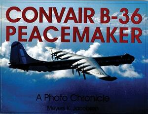 Convair B-36 Peacemaker: A Photo Chronicle by Meyers K. Jacobsen