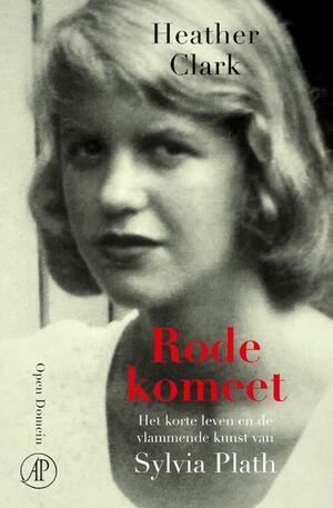 Rode komeet: Het korte leven en de vlammende kunst van Sylvia Plath by Heather Clark