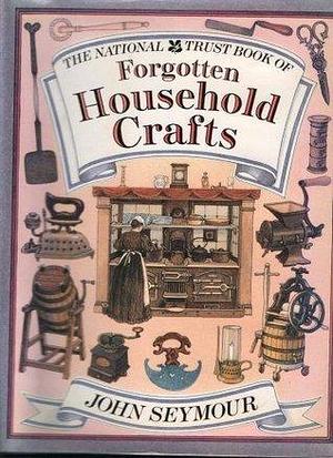 The National Trust Book of Forgotten Household Crafts by John Seymour, John Seymour