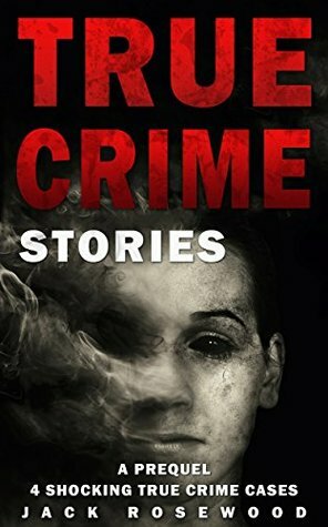 True Crime Stories: A Prequel: 4 Shocking True Crime Cases by Jack Rosewood
