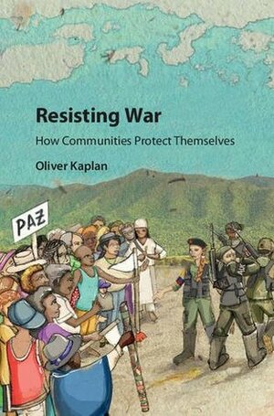 Resisting War: How Communities Protect Themselves by Oliver Kaplan