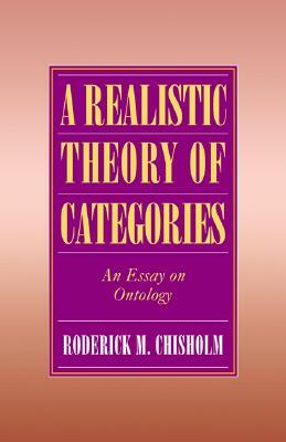 A Realistic Theory of Categories: An Essay on Ontology by Roderick M. Chisholm