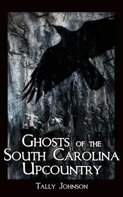 Ghosts of the South Carolina Upcountry by Tally Johnson, Talmadge Johnson