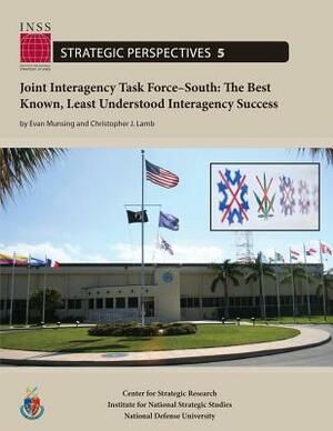 Joint Interagency Task Force-South: The Best Known, Least Understood Interagency Success: Institute for National Strategic Studies, Strategic Perspect by Evan Munsing, National Defense University, Christopher J. Lamb