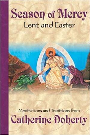 Season of Mercy: Lent and Easter by Catherine Doherty, Marian Heiberger