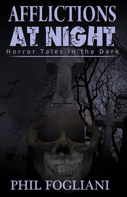 Afflictions at Night: Horror Tales in the Dark by Phil Fogliani