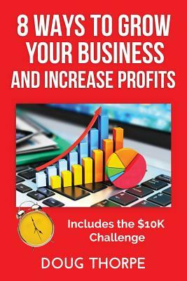 8 Ways to Grow Your Business and Increase Profits by Doug Thorpe