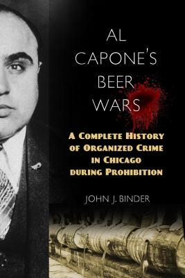 Al Capone's Beer Wars: A Complete History of Organized Crime in Chicago During Prohibition by John J. Binder