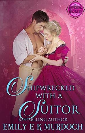 Shipwrecked with a Suitor: A Steamy Regency Romance by Emily E.K. Murdoch, Emily E.K. Murdoch