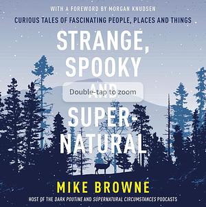 Strange, Spooky and Supernatural: Curious Tales of Fascinating People, Places and Things by Mike Browne