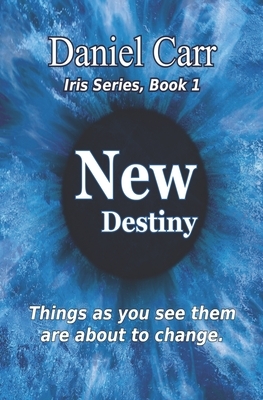Iris: New Destiny - Book 1: Things as you them are about to change by Daniel Carr