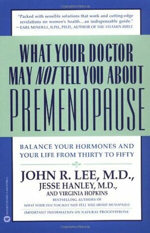 What Your Doctor May Not Tell You About(TM): Premenopause: Balance Your Hormones and Your Life from Thirty to Fifty by Virginia Hopkins, John R. Lee, Jesse Hanley