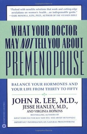 What Your Doctor May Not Tell You About(TM): Premenopause: Balance Your Hormones and Your Life from Thirty to Fifty by Virginia Hopkins, Jesse Hanley, John R. Lee