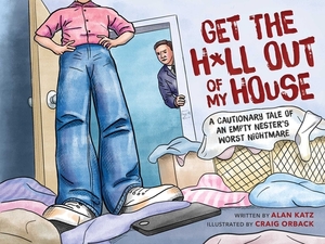 Get the H*ll Out of My House: A Cautionary Tale of an Empty Nester's Worst Nightmare by Alan Katz