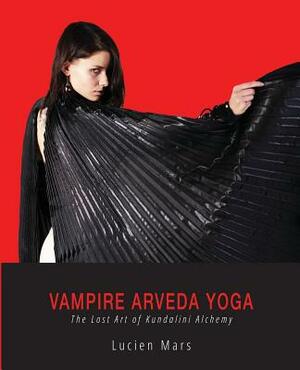 Vampire Arveda Yoga: The Lost Art of Kundalini Alchemy by Lucien Mars