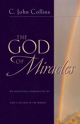 The God of Miracles: An Exegetical Examination of God's Action in the World by C. John Collins