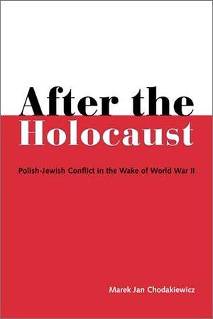 After the Holocaust: Polish-Jewish Conflict in the Wake of World War II by Marek Jan Chodakiewicz