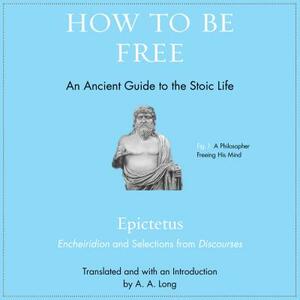 How to Be Free: An Ancient Guide to the Stoic Life by Epictetus