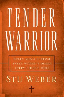 Tender Warrior: Every Man's Purpose, Every Woman's Dream, Every Child's Hope by Stu Weber