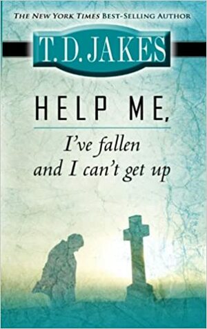 Help Me, I've Fallen and I Can t Get Up by T.D. Jakes