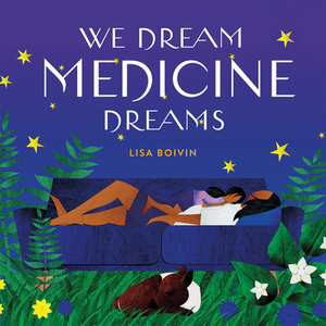 We Dream Medicine Dreams by Lisa Boivin