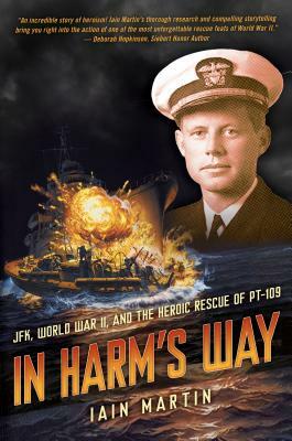 In Harm's Way: Jfk, World War II, and the Heroic Rescue of PT 109: Jfk, World War II, and the Heroic Rescue of PT 109 by Iain Martin