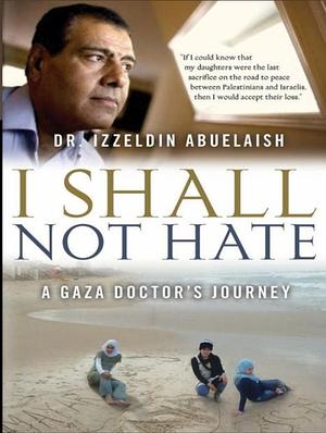 I Shall Not Hate: A Gaza Doctor's Journey by Izzeldin Abuelaish