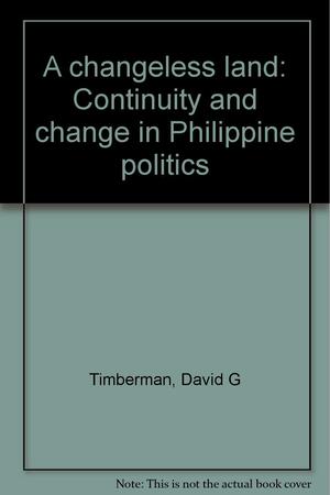 A Changeless Land: Continuity and Change in Philippine Politics by David G. Timberman