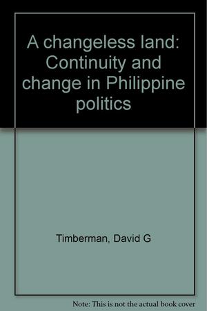 A Changeless Land: Continuity and Change in Philippine Politics by David G. Timberman