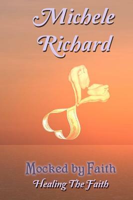 Mocked by Faith: Healing the Faith by Michele Richard