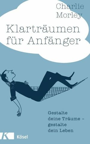 Klarträumen für Anfänger: Gestalte deine Träume - gestalte dein Leben by Charlie Morley