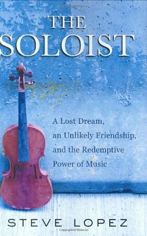 The Soloist: A Lost Dream, an Unlikely Friendship, and the Redemptive Power of Music by Steve López