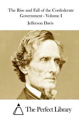 The Rise and Fall of the Confederate Government - Volume I by Jefferson Davis