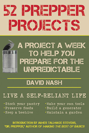 52 Prepper Projects: A Project a Week to Help You Prepare for the Unpredictable by David Nash, James Talmage Stevens