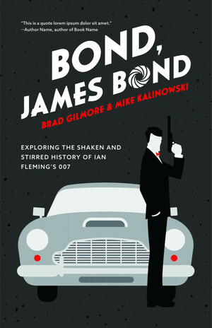 Bond, James Bond: Exploring the Shaken and Stirred History of Ian Fleming's 007 by Mike Kalinowski, Brad Gilmore