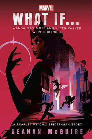 Marvel: What If . . . Wanda Maximoff and Peter Parker Were Siblings? by Seanan McGuire