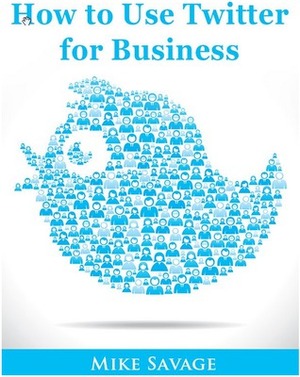 How to Use Twitter for Business by Mike Savage