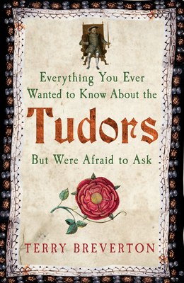 Everything You Ever Wanted to Know About the Tudors But Were Afraid to Ask by Terry Breverton