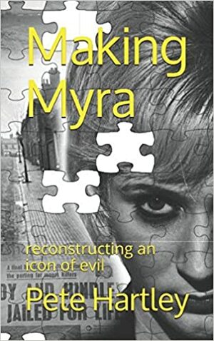 Making Myra: reconstructing an icon of evil by Pete Hartley