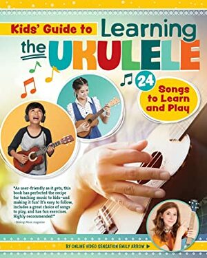 Kids' Guide to Learning the Ukulele: 24 Songs to Learn and Play by Emily Arrow