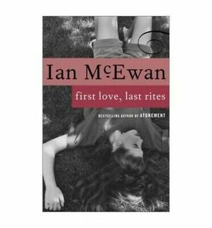 First Love, Last Rites: Stories by Ian McEwan