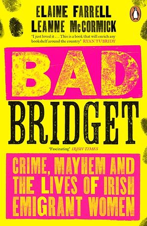 Bad Bridget: Crime, Mayhem and the Lives of Irish Emigrant Women by Leanne McCormick, Elaine Farrell